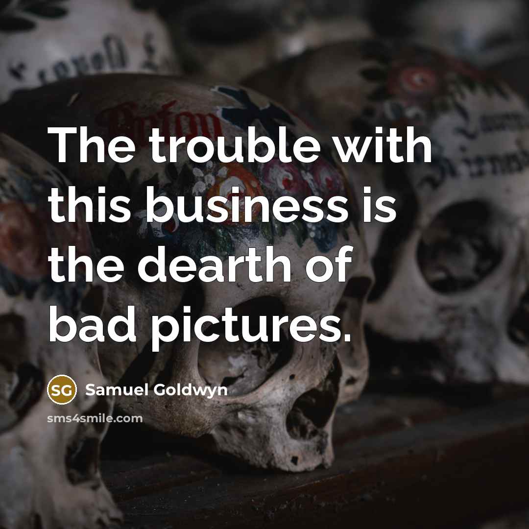 “The trouble with this business is the dearth of bad…” quote by Samuel Goldwyn