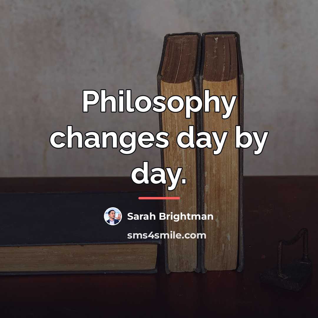 “Philosophy changes day by day.…” quote by Sarah Brightman