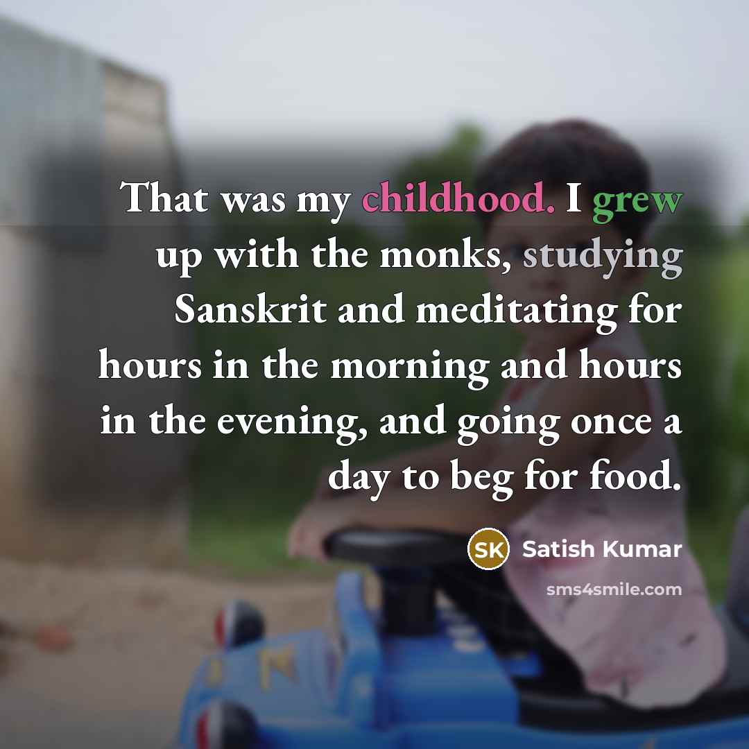 “That was my childhood. I grew up with the monks,…” quote by Satish Kumar