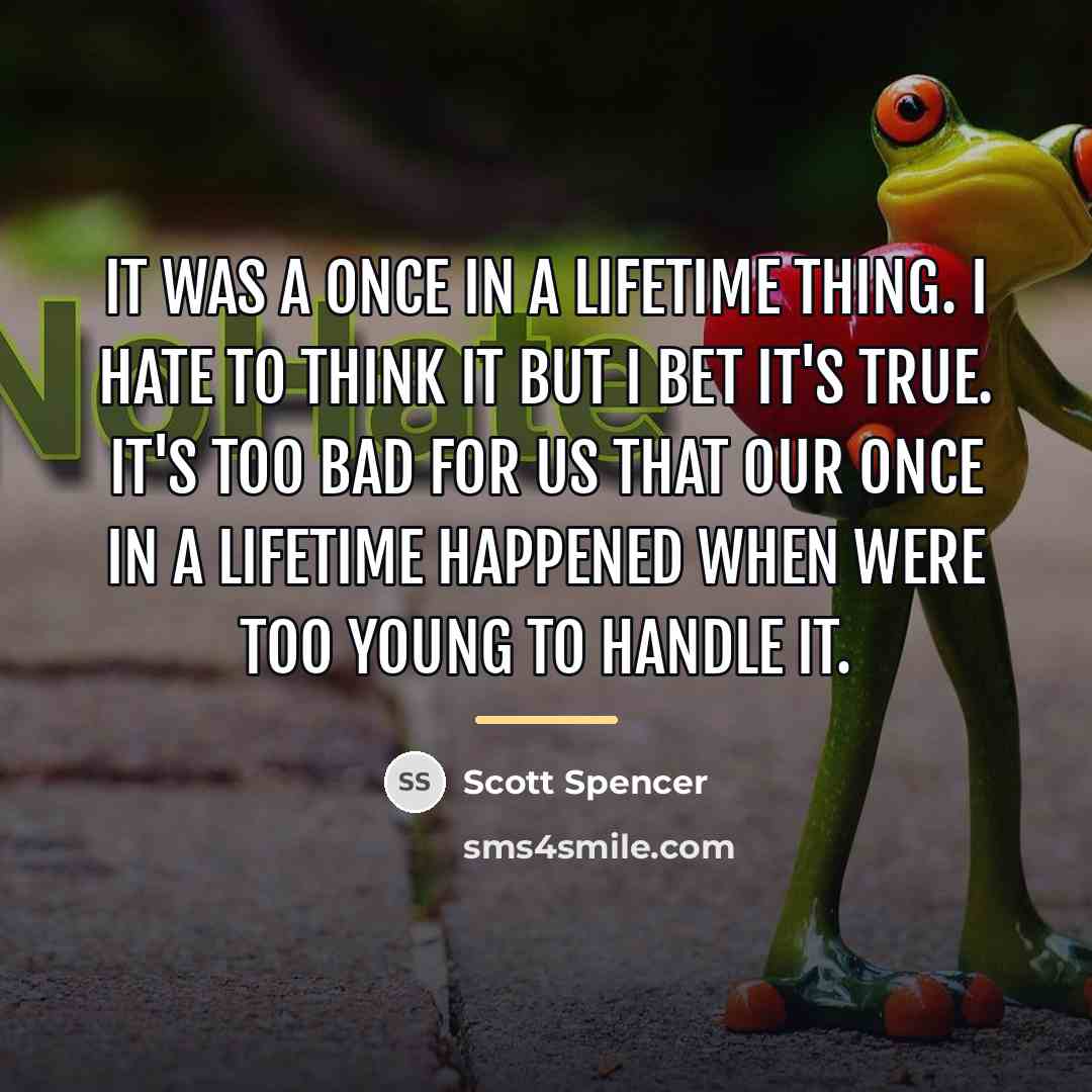 “It was a once in a lifetime thing. I hate…” quote by Scott Spencer