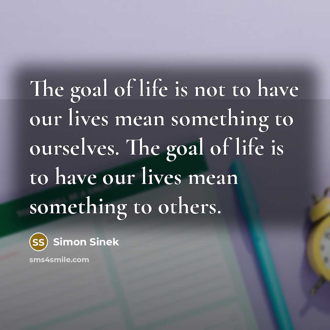 “The goal of life is not to have our lives…” quote by Simon Sinek