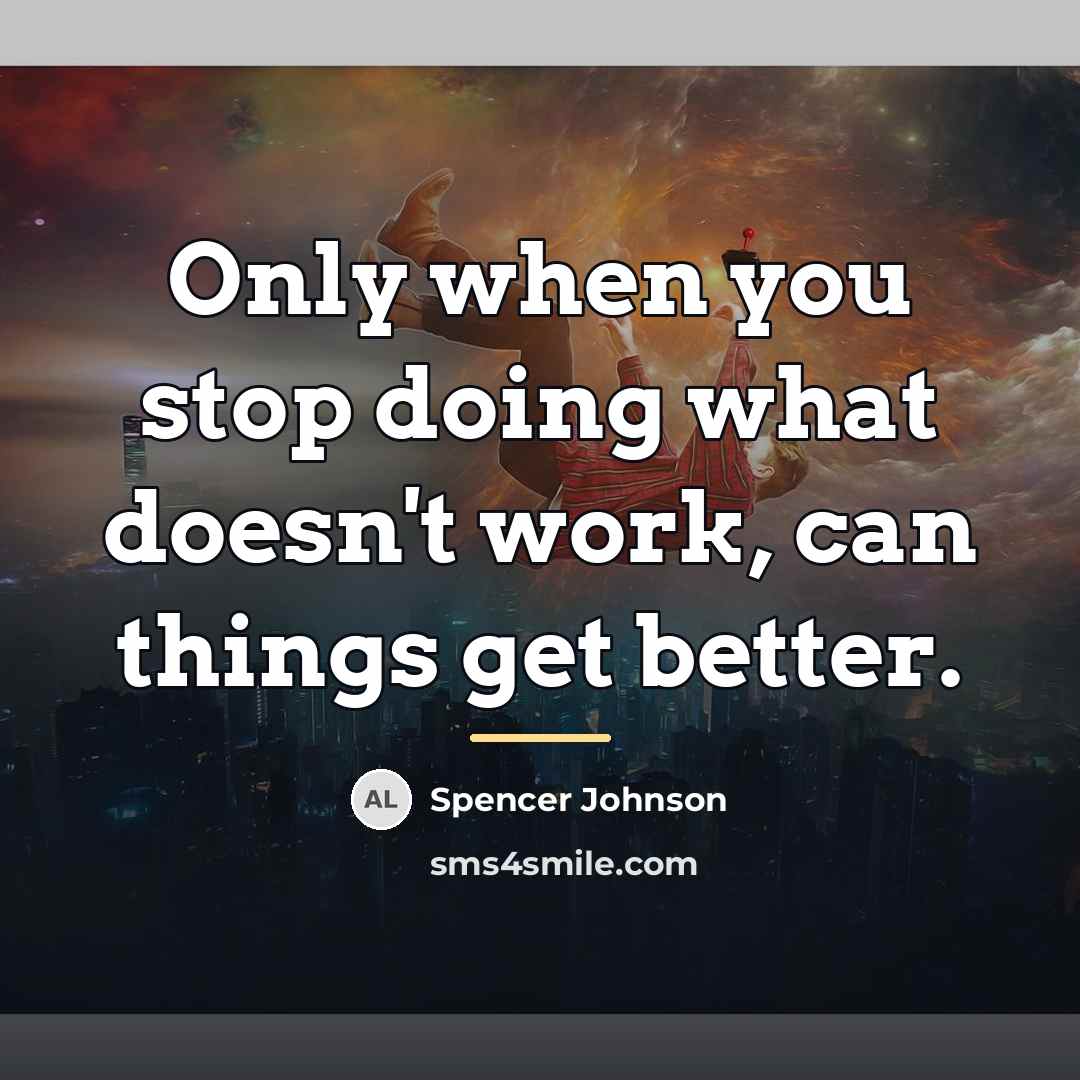 “Only when you stop doing what doesn't work, can things…” quote by Spencer Johnson