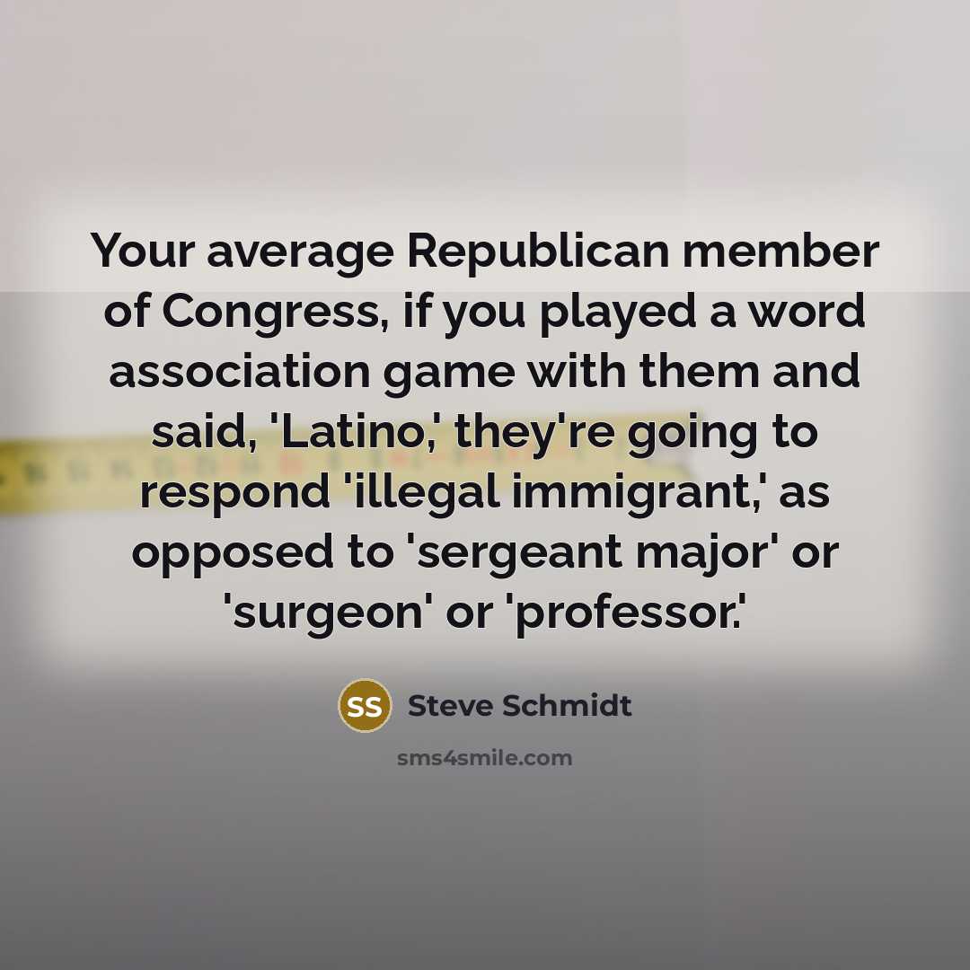 “Your average Republican member of Congress, if you played a…” quote by Steve Schmidt