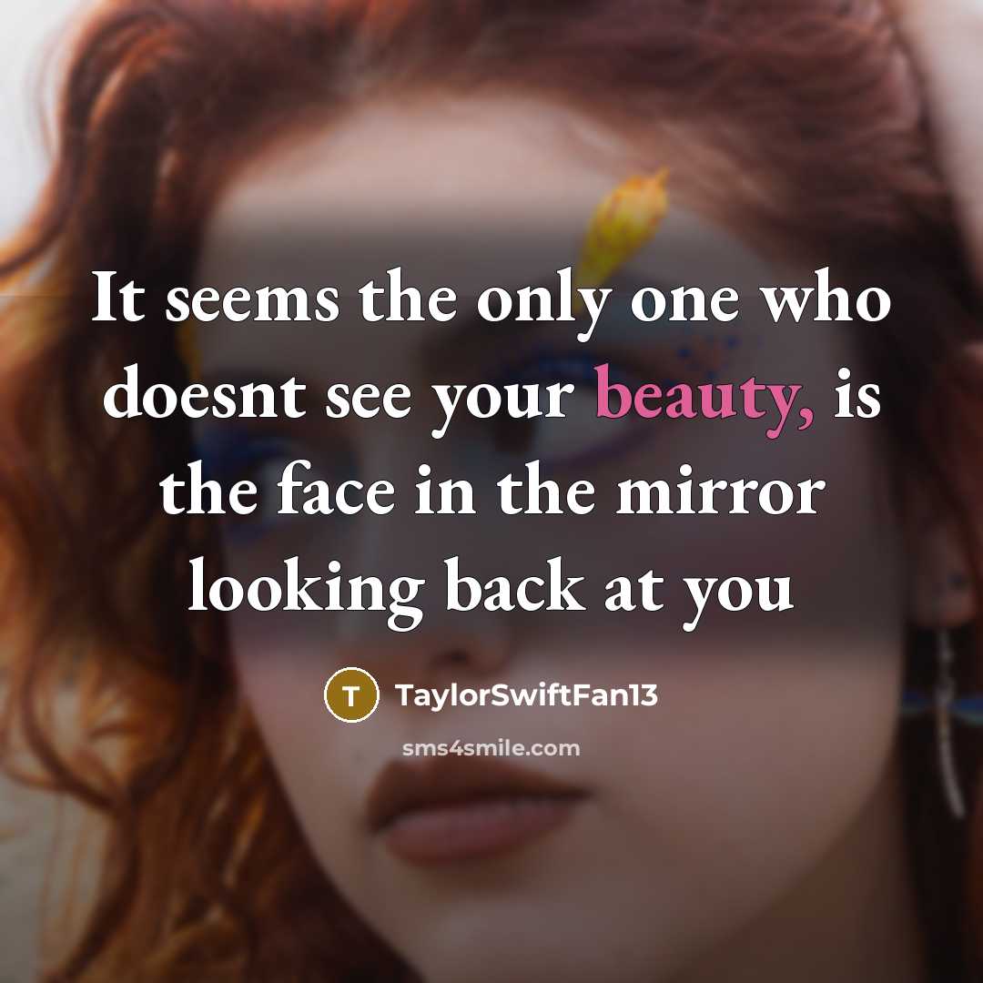 “It seems the only one who doesnt see your beauty, is the face in the mirror looking back at you” quote by TaylorSwiftFan13