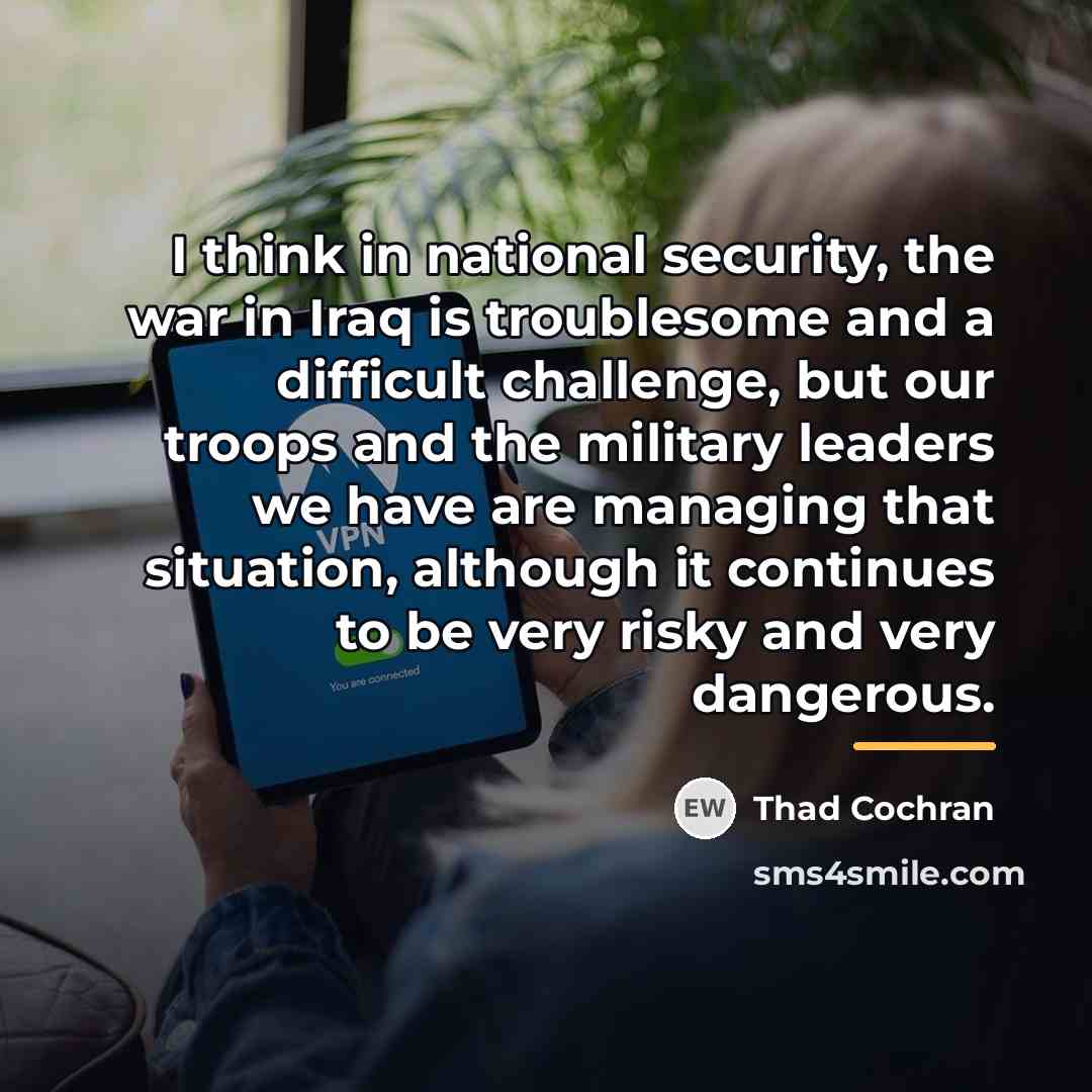 “I think in national security, the war in Iraq is…” quote by Thad Cochran