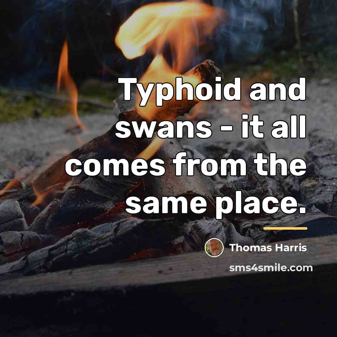 “Typhoid and swans - it all comes from the same…” quote by Thomas Harris
