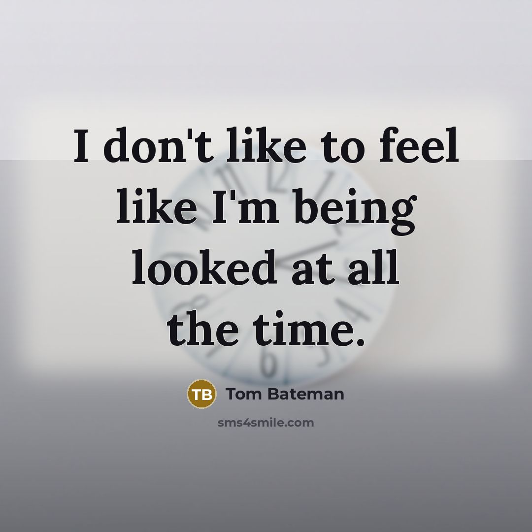 “I don't like to feel like I'm being looked at…” quote by Tom Bateman