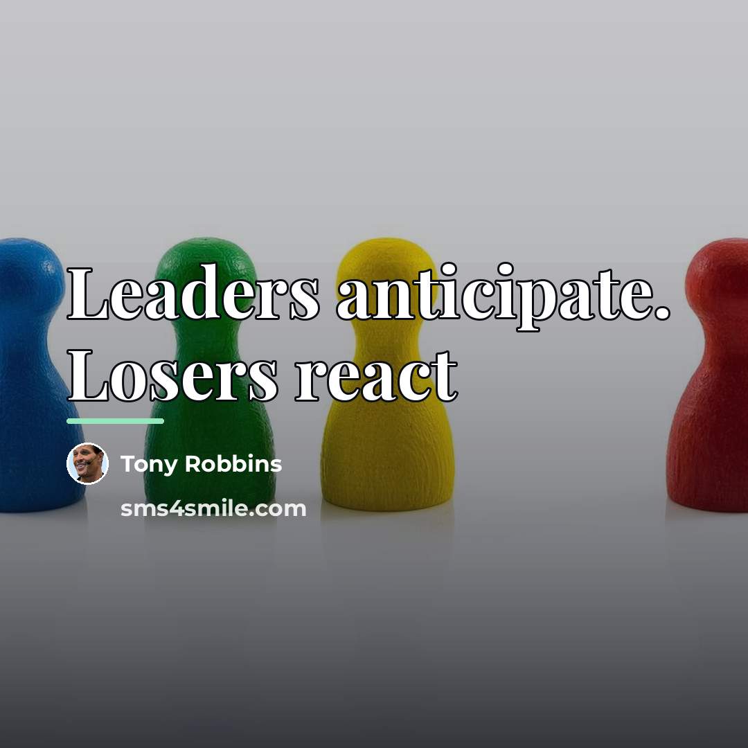 “Leaders anticipate. Losers react…” quote by Tony Robbins