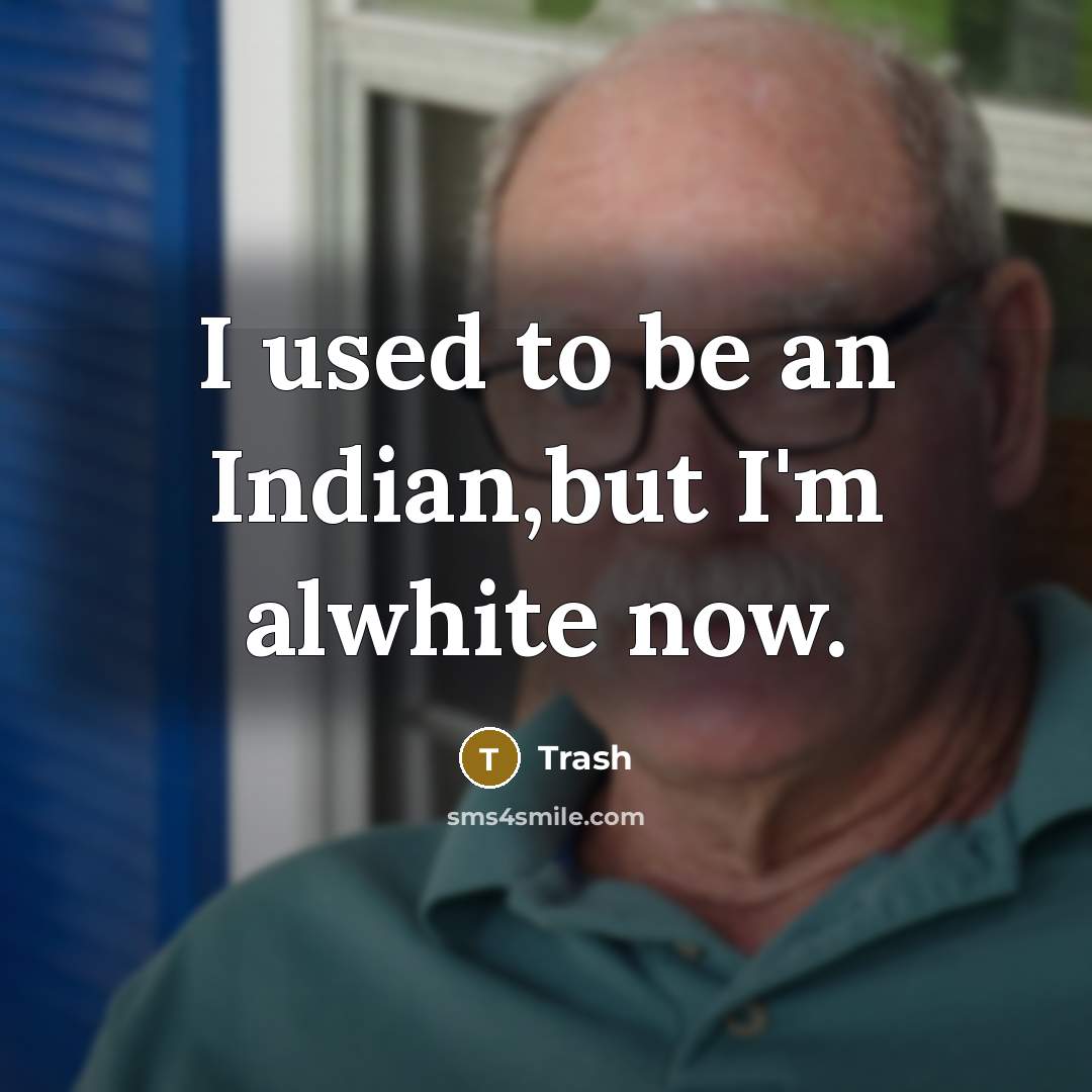 “I used to be an Indian,but I'm alwhite now.” quote by Trash
