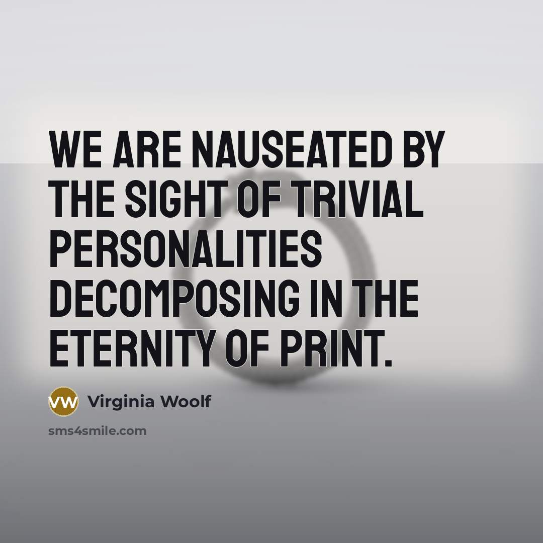 “We are nauseated by the sight of trivial personalities decomposing…” quote by Virginia Woolf