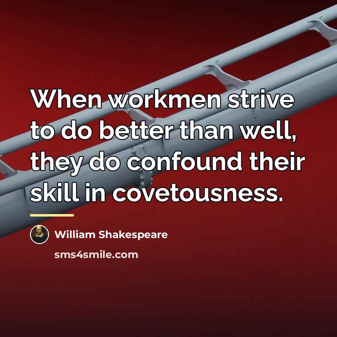 “When workmen strive to do better than well, they do…” quote by William Shakespeare
