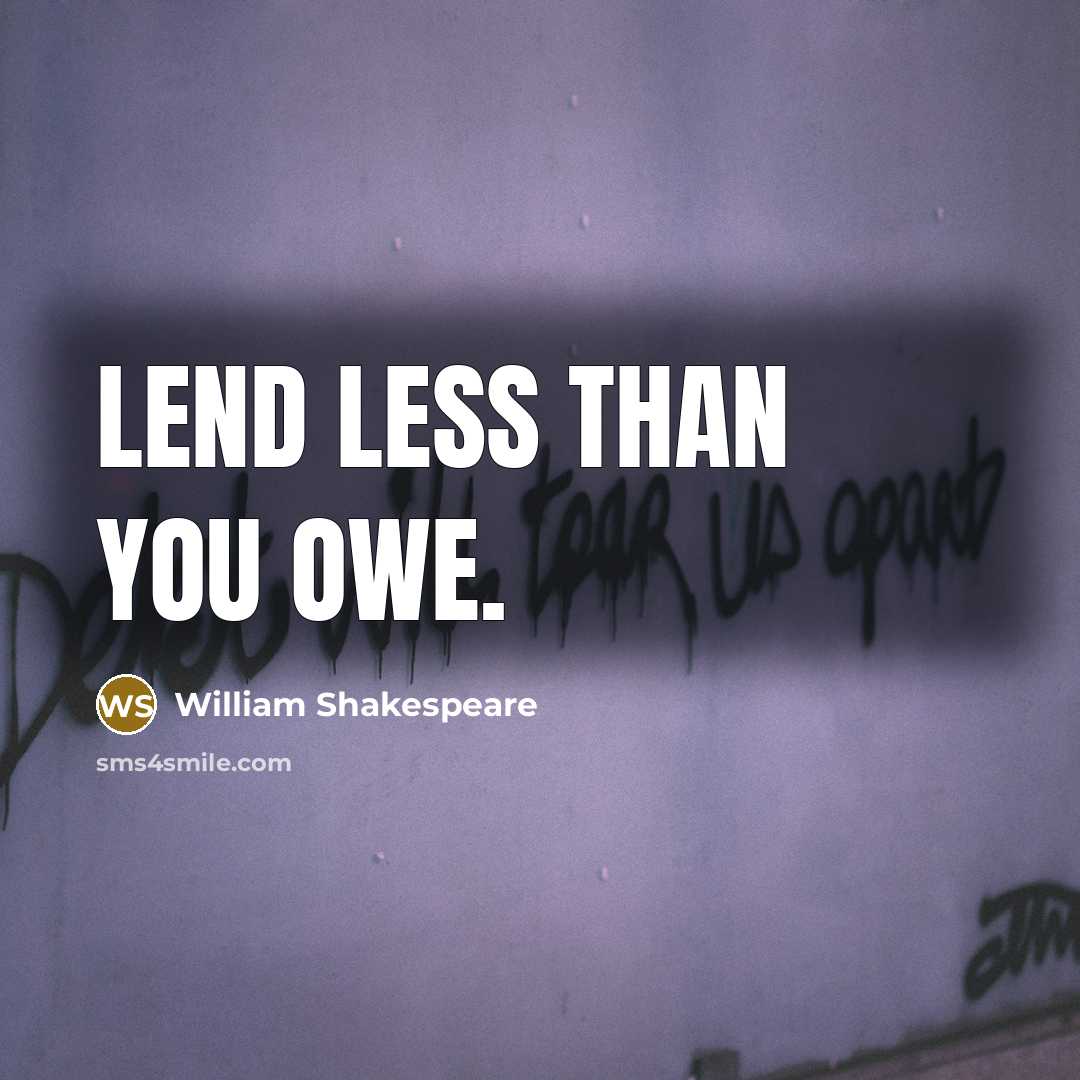 “Lend less than you owe.” quote by William Shakespeare