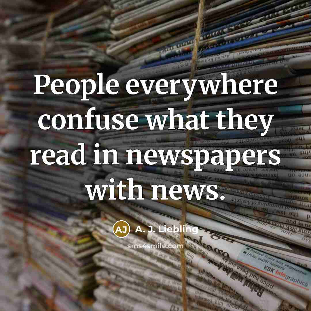 “People everywhere confuse what they read in newspapers with news.…” quote by A. J. Liebling