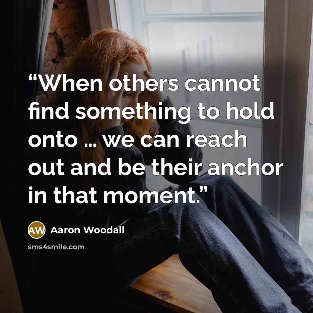 “When others cannot find something to hold onto … we can reach out and be their anchor in that moment.” quote by Aaron Woodall