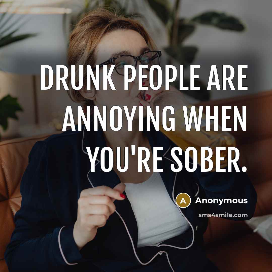 “Drunk people are annoying when you're sober.…” quote by Anonymous