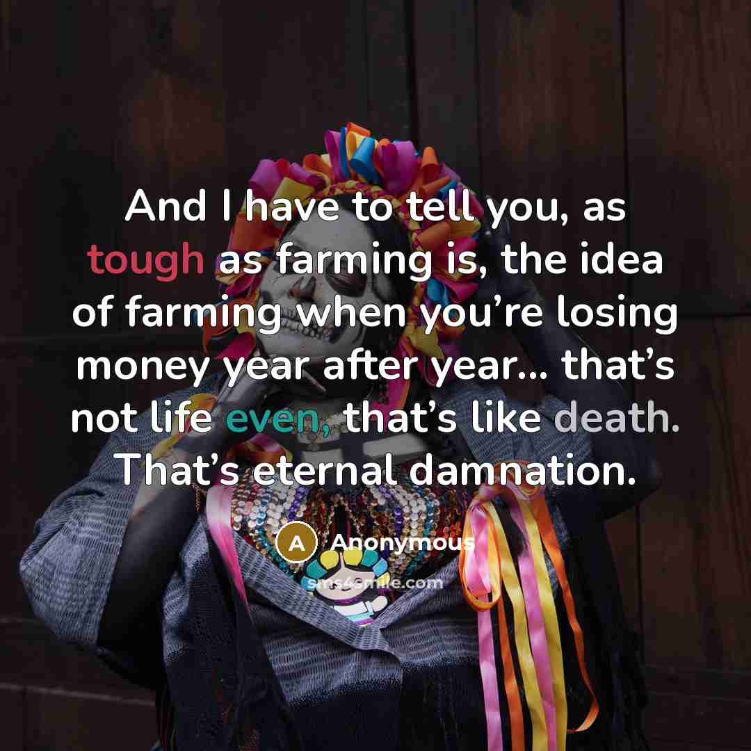 “And I have to tell you, as tough as farming…” quote by Anonymous