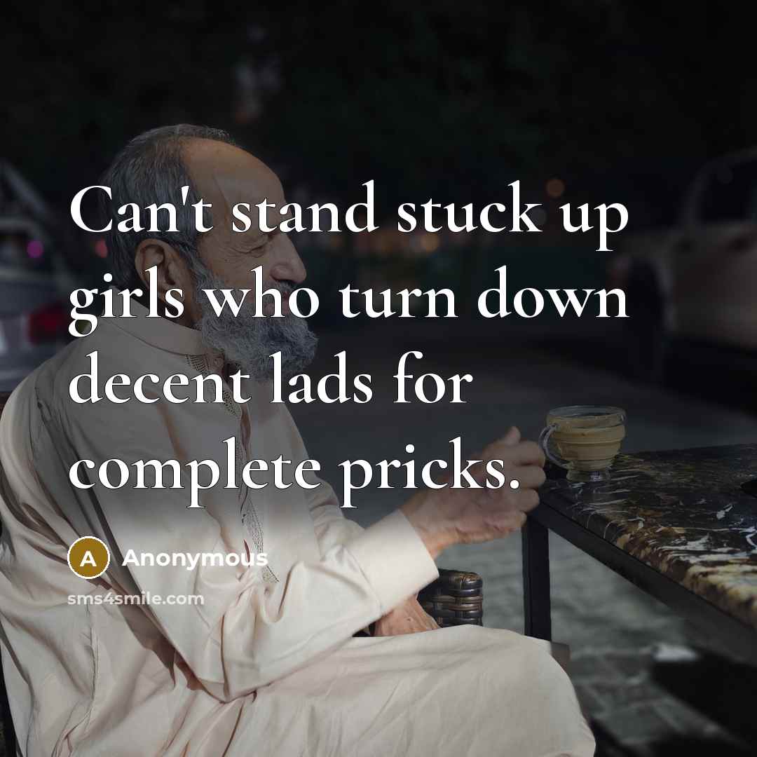 “Can't stand stuck up girls who turn down decent lads…” quote by Anonymous