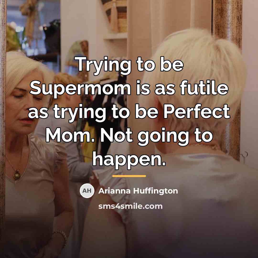 “Trying to be Supermom is as futile as trying to…” quote by Arianna Huffington