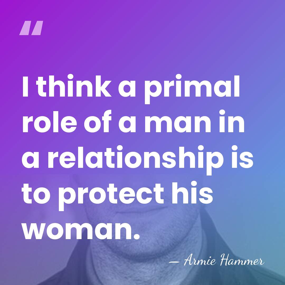 I think a primal role of a man in a relationship is&hellip; - Armie Hammer