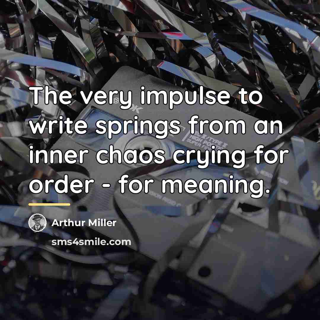 “The very impulse to write springs from an inner chaos…” quote by Arthur Miller
