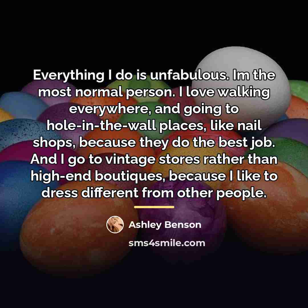 “Everything I do is unfabulous. Im the most normal person.…” quote by Ashley Benson