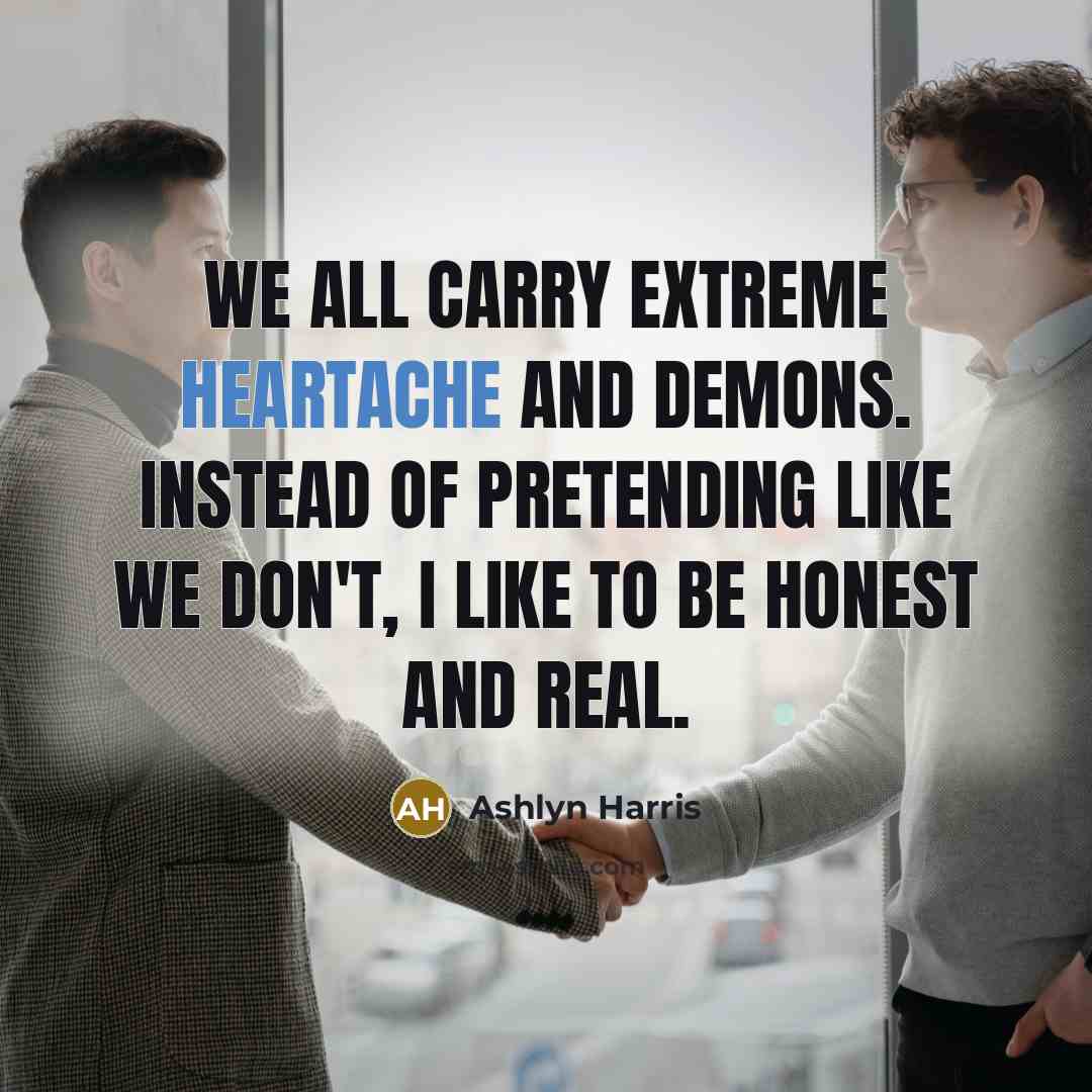 “We all carry extreme heartache and demons. Instead of pretending…” quote by Ashlyn Harris
