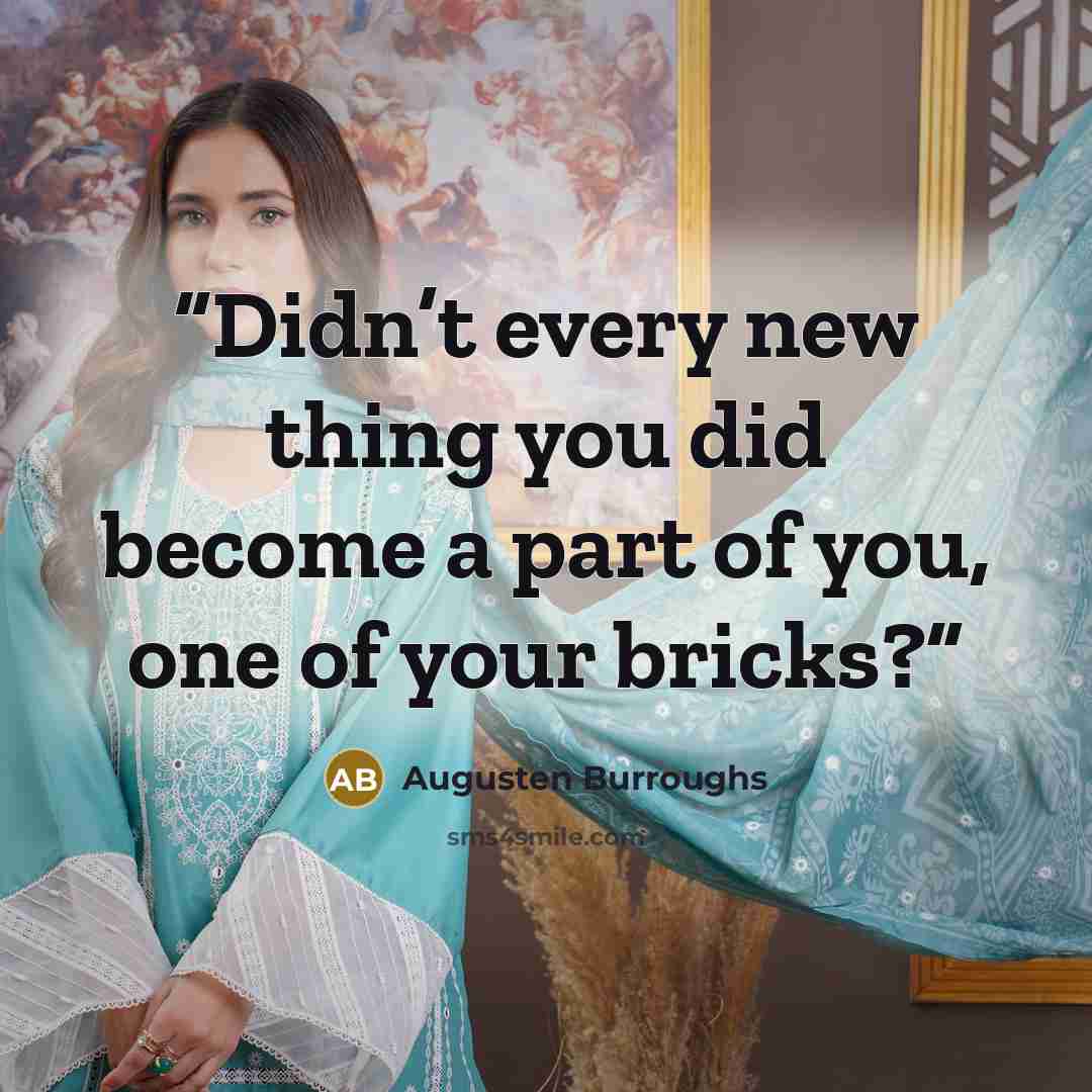 “Didn’t every new thing you did become a part of you, one of your bricks?” quote by Augusten Burroughs