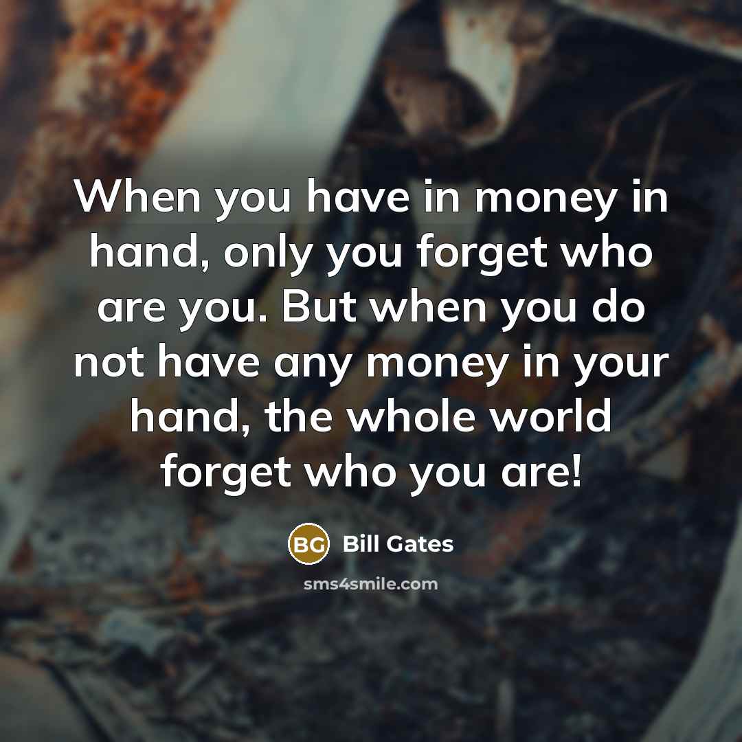 “When you have in money in hand, only you forget…” quote by Bill Gates