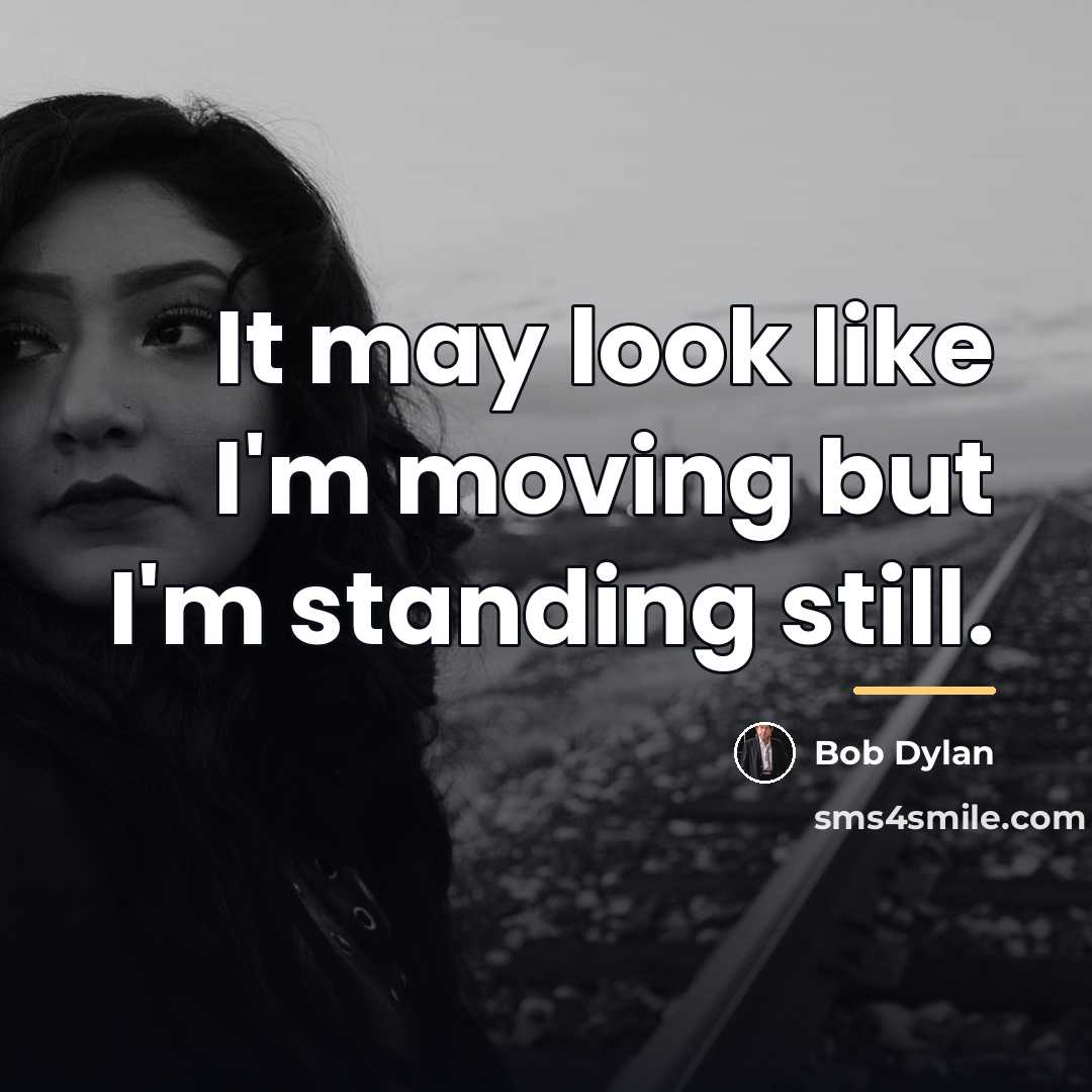 “It may look like I'm moving but I'm standing still.…” quote by Bob Dylan