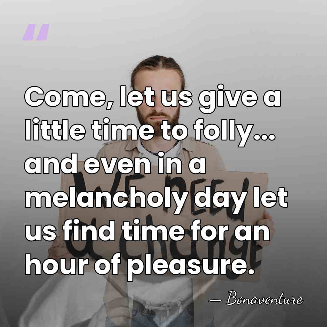 Come, let us give a little time to folly... and even in&hellip; - Bonaventure