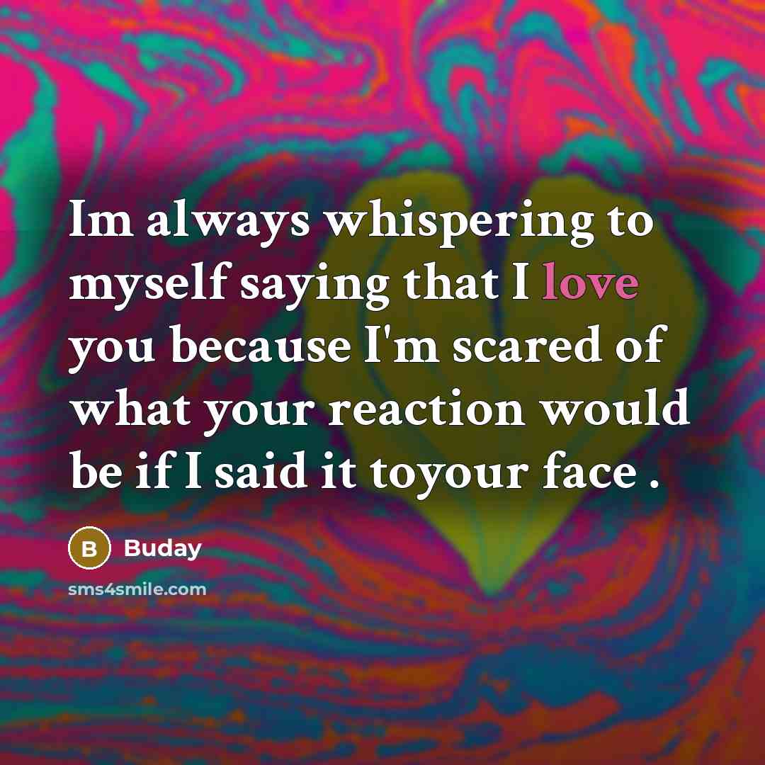 “Im always whispering to myself saying that I love you because I'm scared of what your reaction would be if I said it toyour face .” quote by Buday