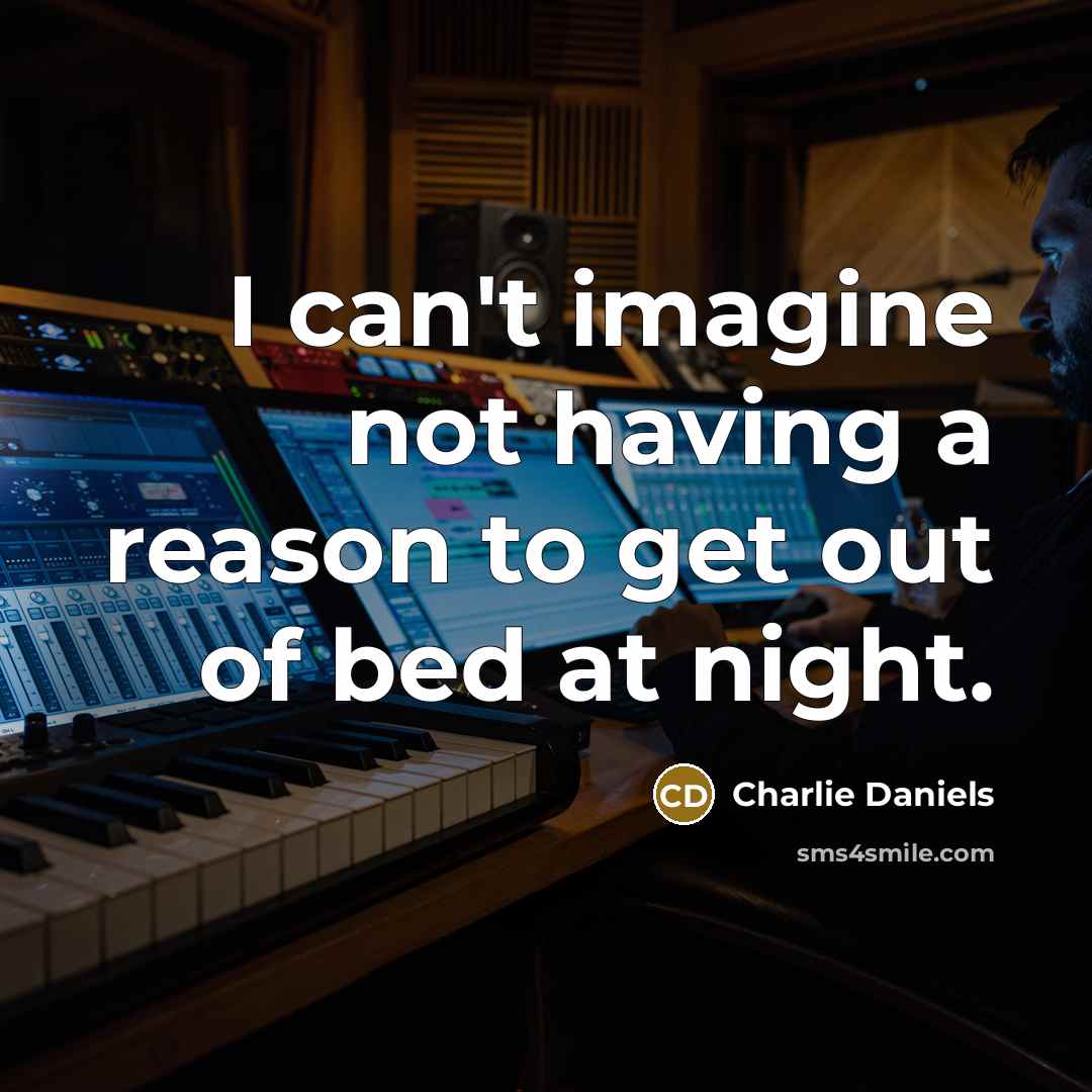 “I can't imagine not having a reason to get out…” quote by Charlie Daniels