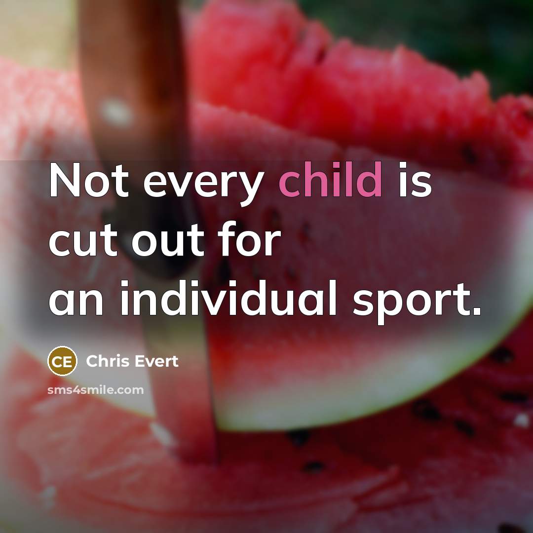 “Not every child is cut out for an individual sport.…” quote by Chris Evert