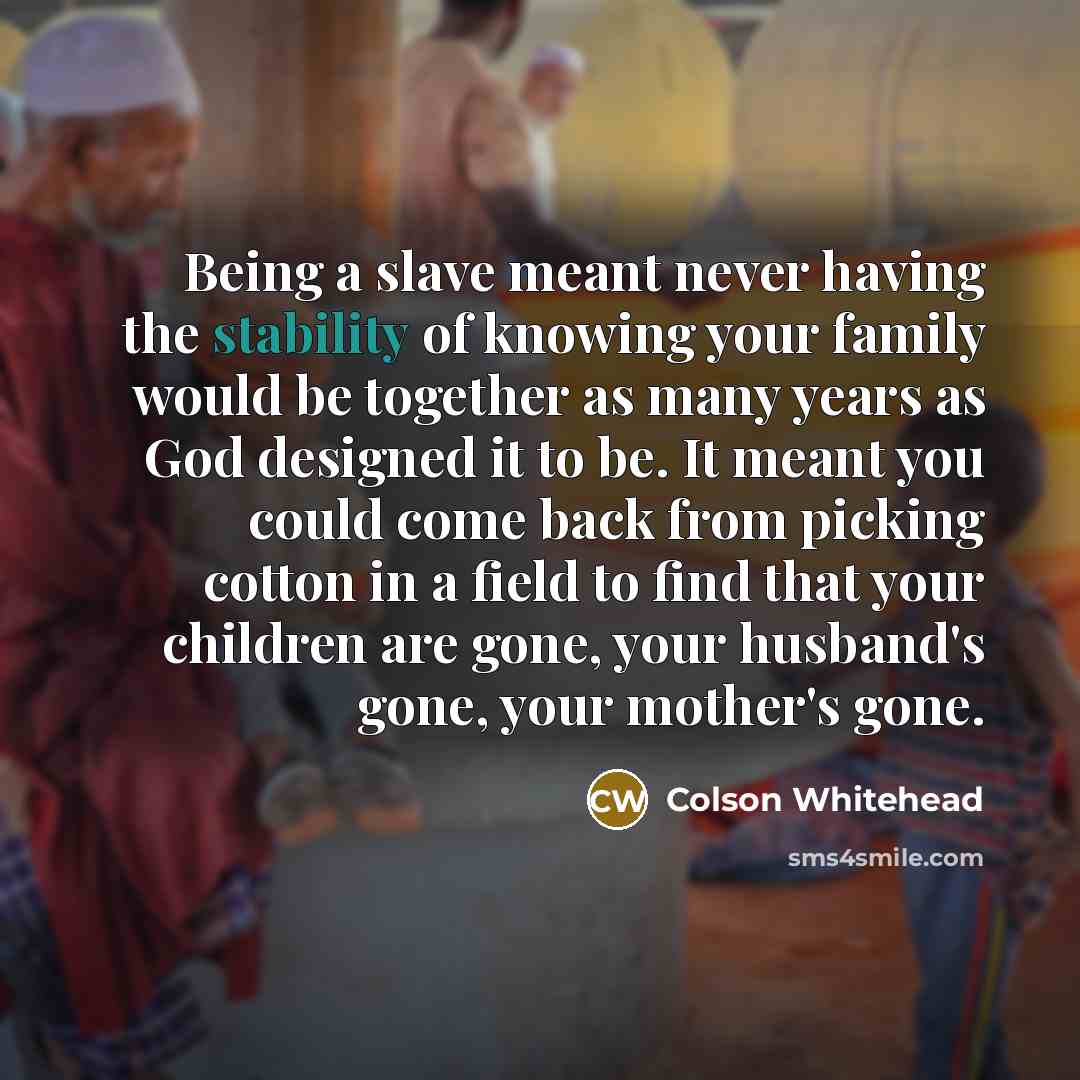 “Being a slave meant never having the stability of knowing…” quote by Colson Whitehead