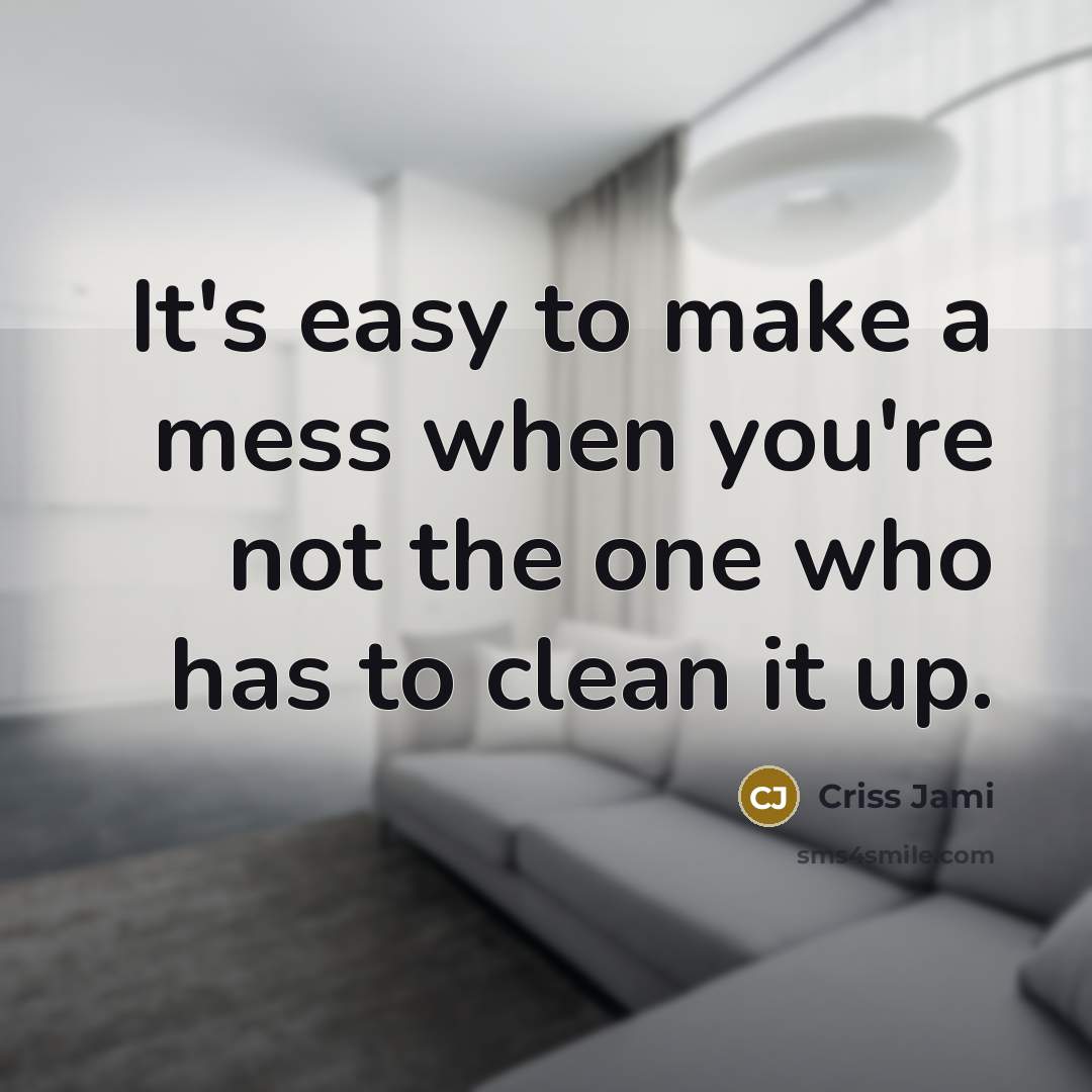 “It's easy to make a mess when you're not the…” quote by Criss Jami