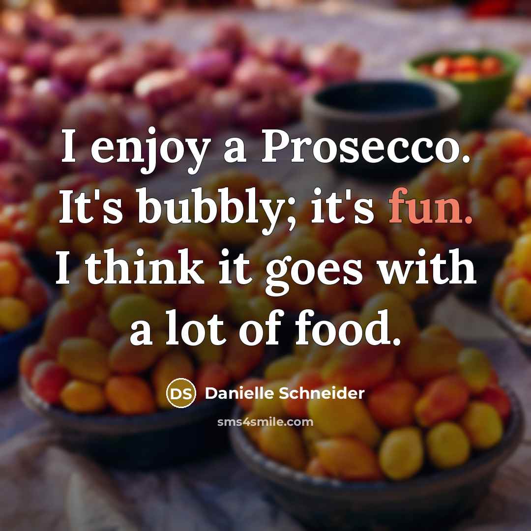 “I enjoy a Prosecco. It's bubbly; it's fun. I think it goes with a lot of food.” quote by Danielle Schneider