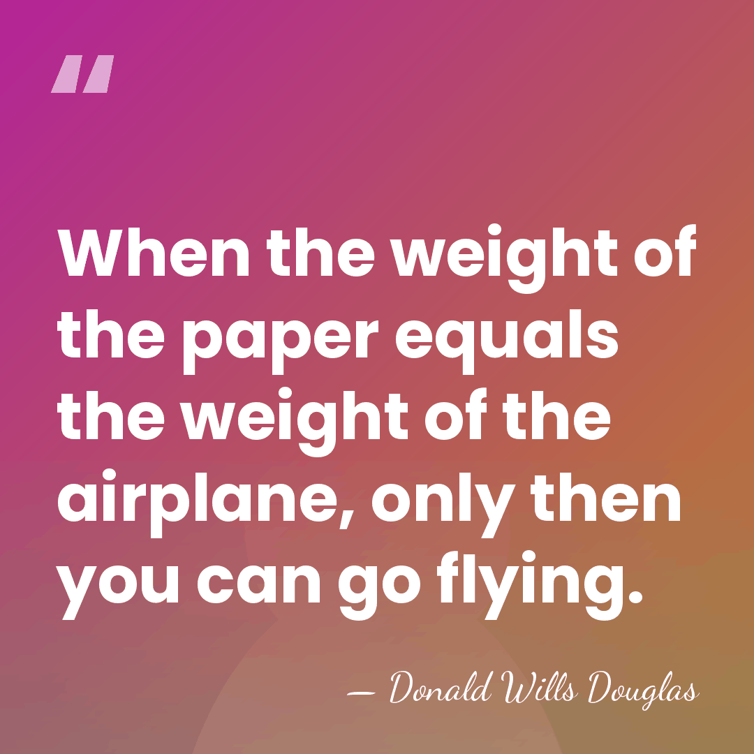 When the weight of the paper equals the weight of the airplane,&hellip; - Donald Wills Douglas
