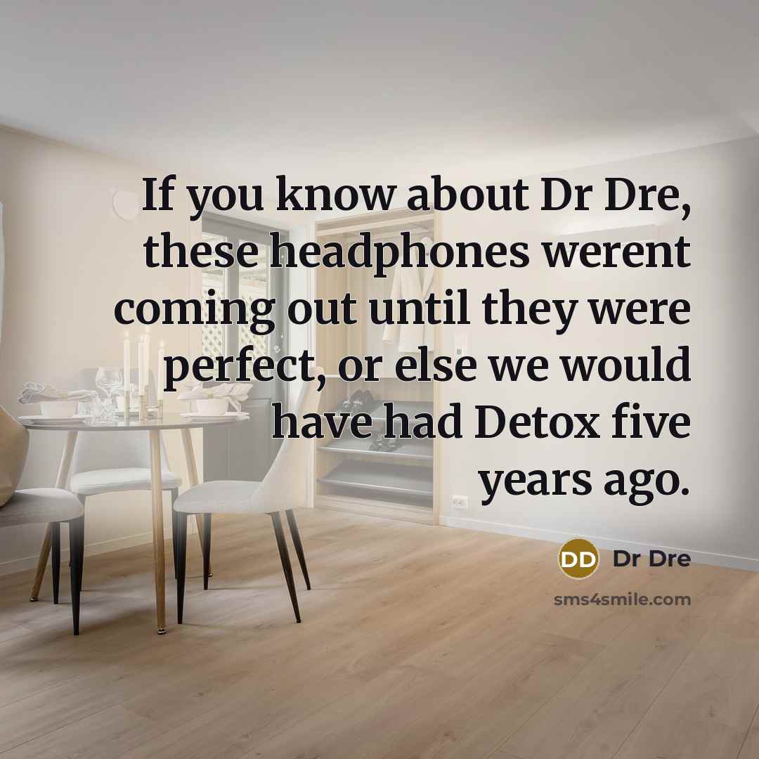 “If you know about Dr Dre, these headphones werent coming out until they were perfect, or else we would have had Detox five years ago.” quote by Dr Dre