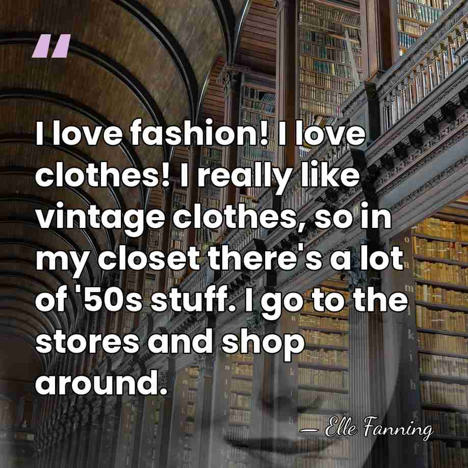 I love fashion! I love clothes! I really like vintage clothes, so&hellip; - Elle Fanning
