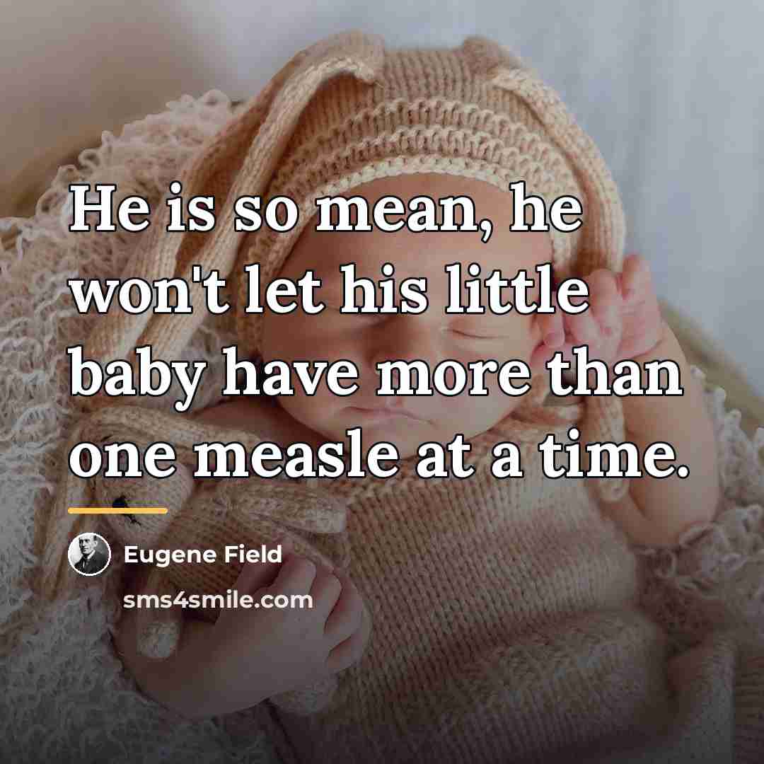 “He is so mean, he won't let his little baby…” quote by Eugene Field
