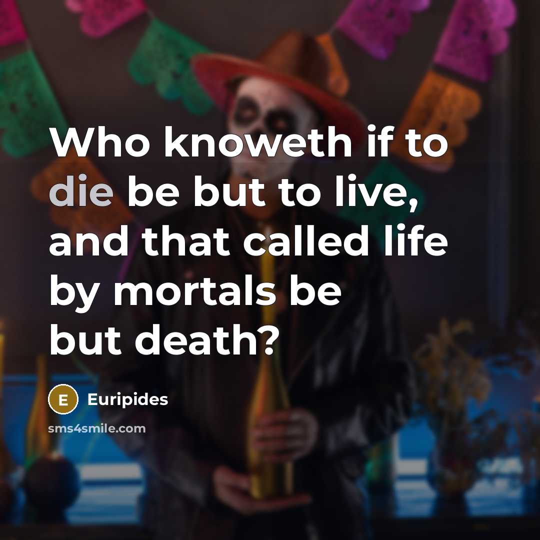 “Who knoweth if to die be but to live, and…” quote by Euripides