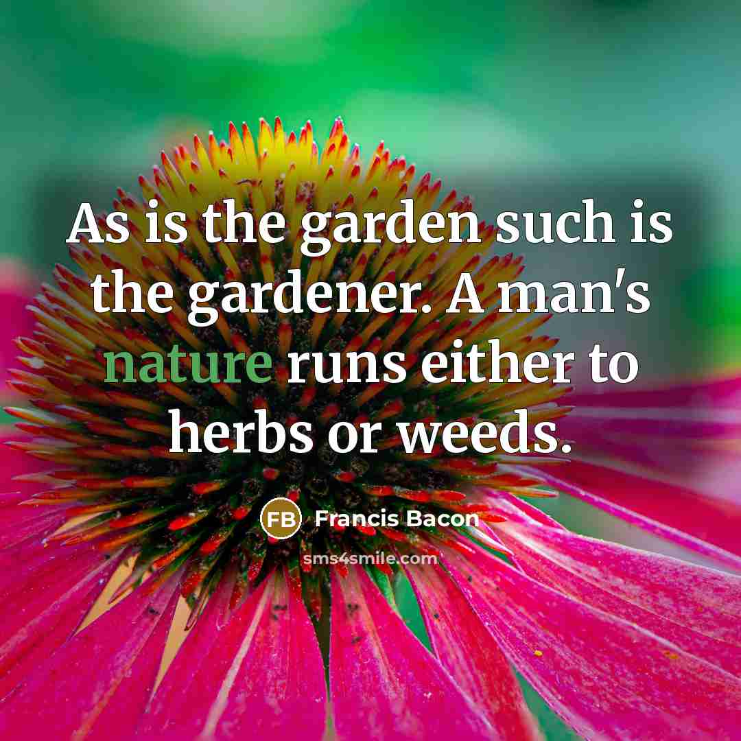 “As is the garden such is the gardener. A man's…” quote by Francis Bacon