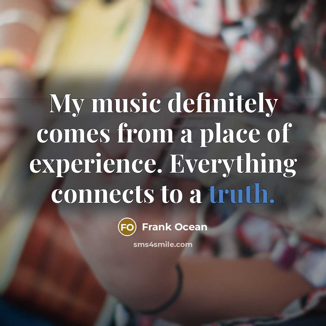 “My music definitely comes from a place of experience. Everything…” quote by Frank Ocean