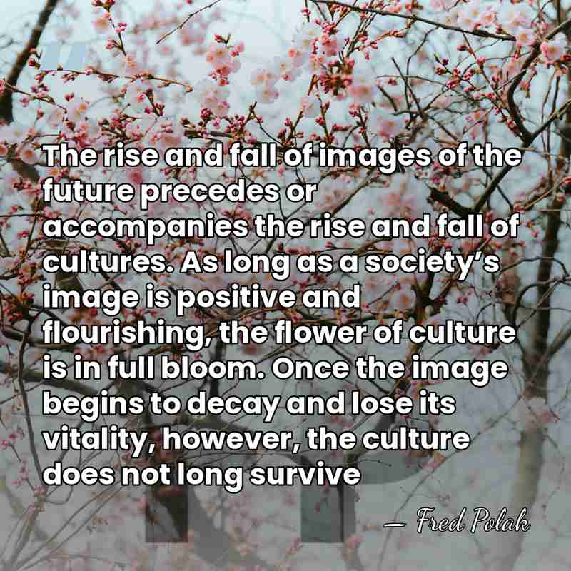 The rise and fall of images of the future precedes or accompanies&hellip; - Fred Polak