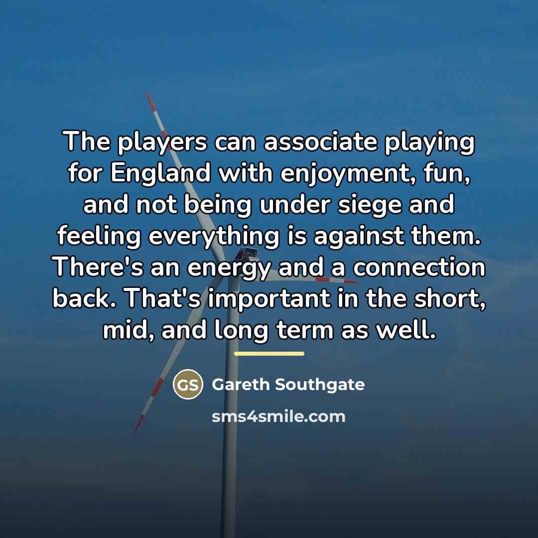 “The players can associate playing for England with enjoyment, fun,…” quote by Gareth Southgate
