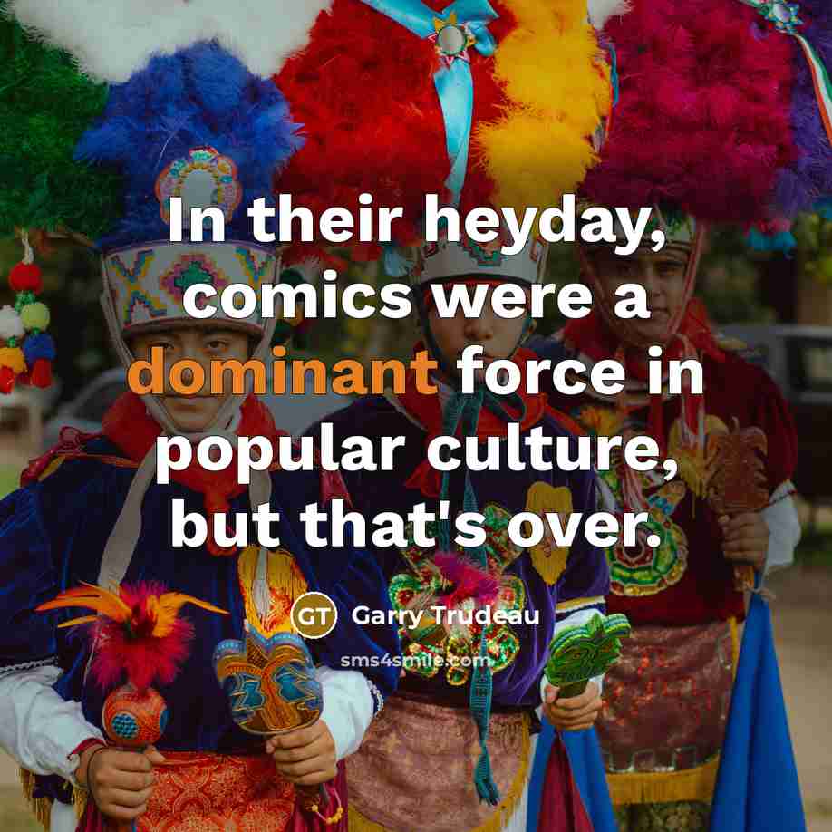 “In their heyday, comics were a dominant force in popular…” quote by Garry Trudeau