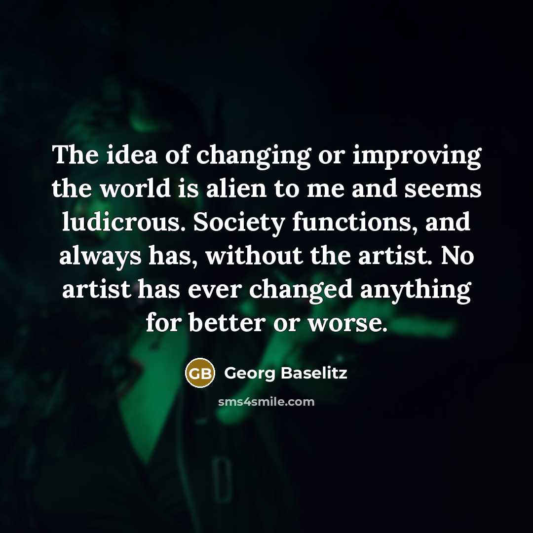 “The idea of changing or improving the world is alien…” quote by Georg Baselitz