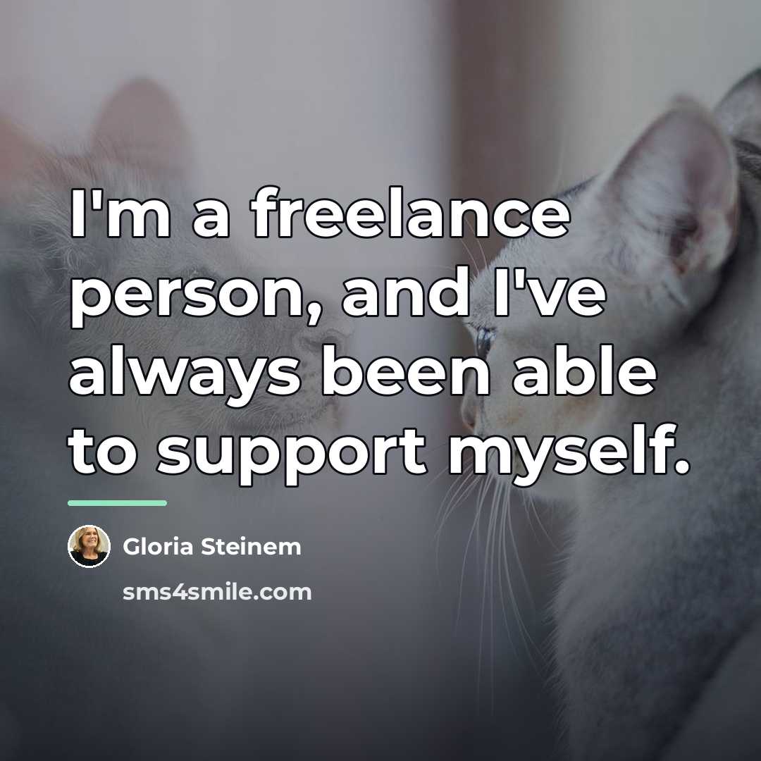 “I'm a freelance person, and I've always been able to…” quote by Gloria Steinem