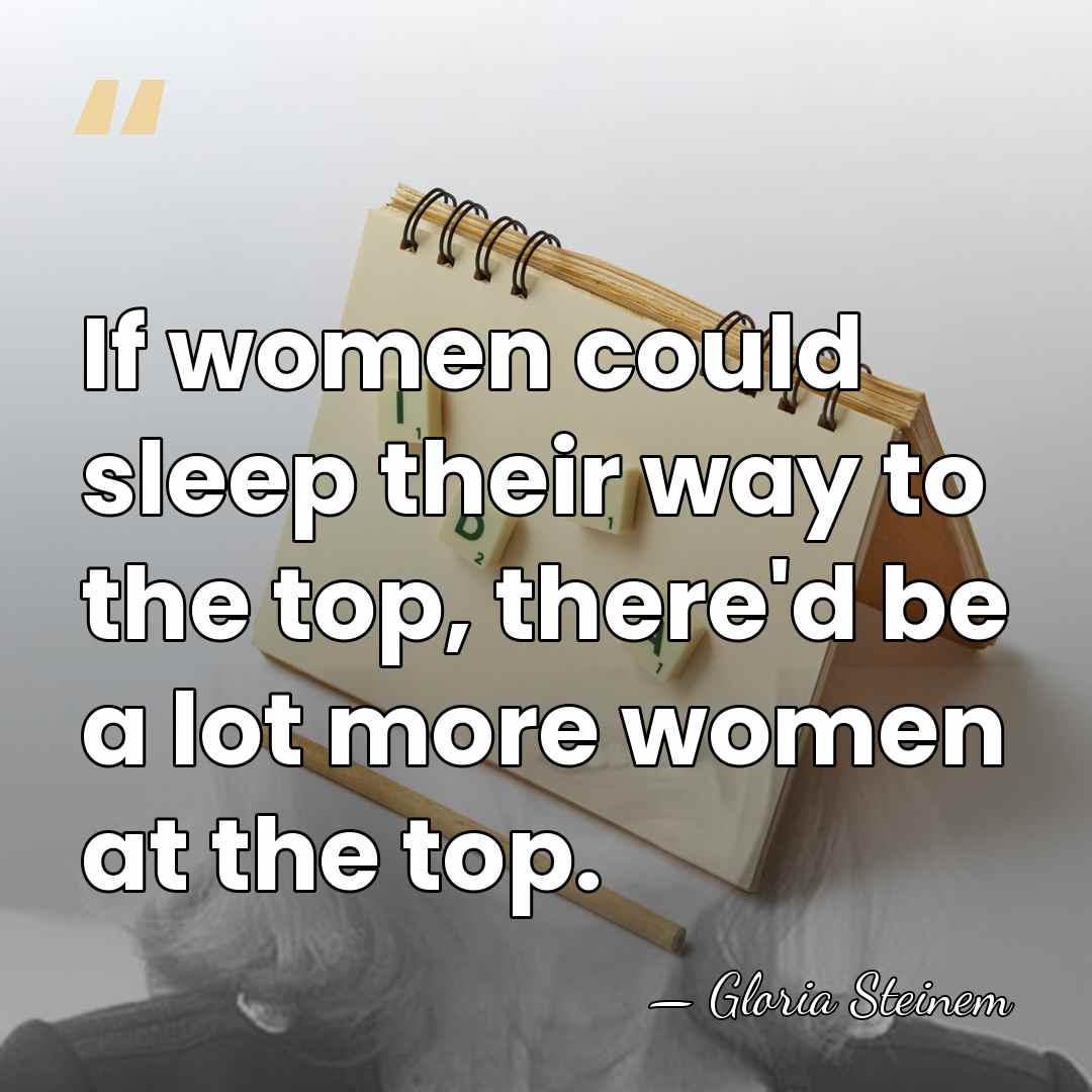If women could sleep their way to the top, there'd be a&hellip; - Gloria Steinem