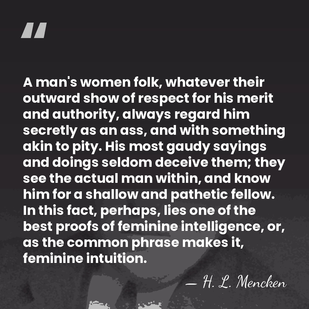 A man's women folk, whatever their outward show of respect for his&hellip; - H. L. Mencken